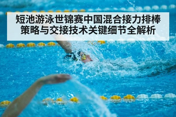 短池游泳世锦赛中国混合接力排棒策略与交接技术关键细节全解析