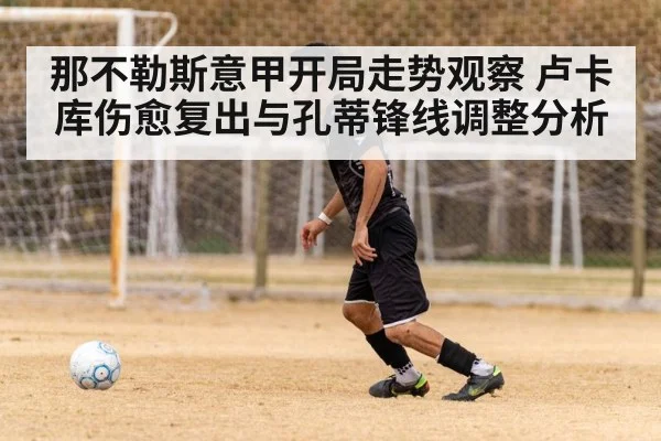 那不勒斯意甲开局走势观察 卢卡库伤愈复出与孔蒂锋线调整分析