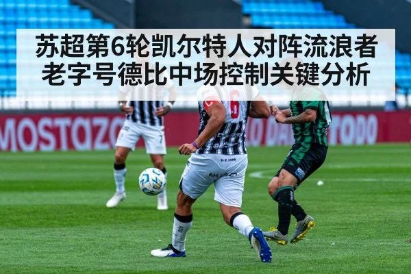 苏超第6轮凯尔特人对阵流浪者老字号德比中场控制关键分析