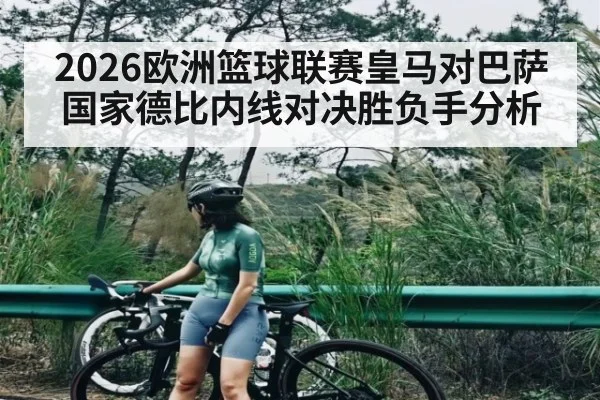 2026欧洲篮球联赛皇马对巴萨国家德比内线对决胜负手分析