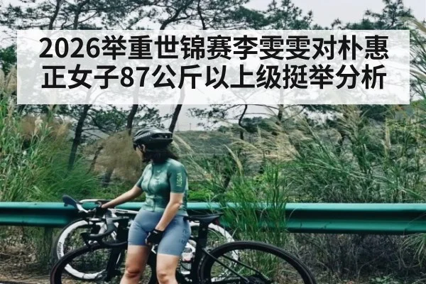 2026举重世锦赛李雯雯对朴惠正女子87公斤以上级挺举分析