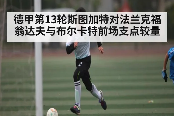 德甲第13轮斯图加特对法兰克福翁达夫与布尔卡特前场支点较量